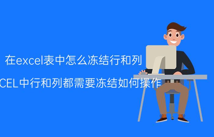 在excel表中怎么冻结行和列 EXCEL中行和列都需要冻结如何操作？